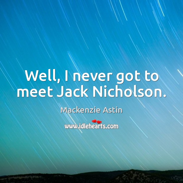 Well, I never got to meet Jack Nicholson. Mackenzie Astin Picture Quote