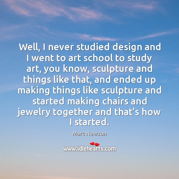 Well, I never studied design and I went to art school to Marc Newson Picture Quote