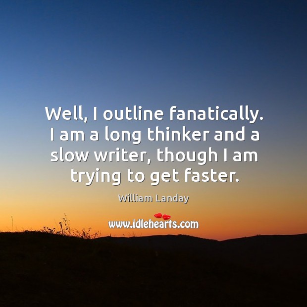 Well, I outline fanatically. I am a long thinker and a slow Image