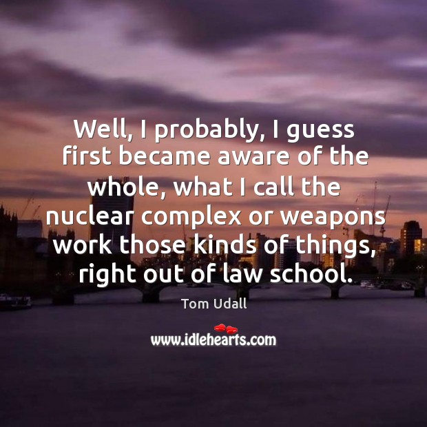 Well, I probably, I guess first became aware of the whole, what I call the nuclear complex or Tom Udall Picture Quote