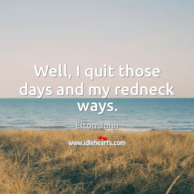 Well, I quit those days and my redneck ways. Image