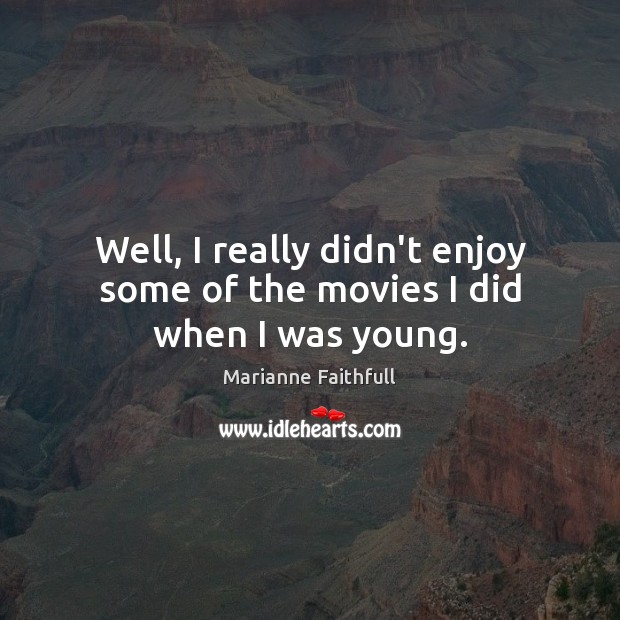 Well, I really didn’t enjoy some of the movies I did when I was young. Marianne Faithfull Picture Quote