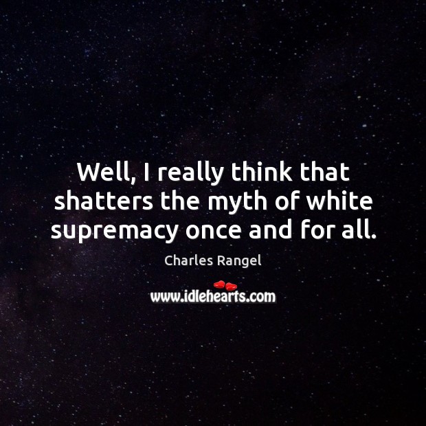 Well, I really think that shatters the myth of white supremacy once and for all. Charles Rangel Picture Quote
