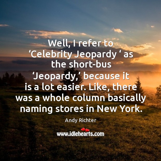 Well, I refer to ‘celebrity jeopardy ‘ as the short-bus ‘jeopardy,’ because it is a lot easier. Image