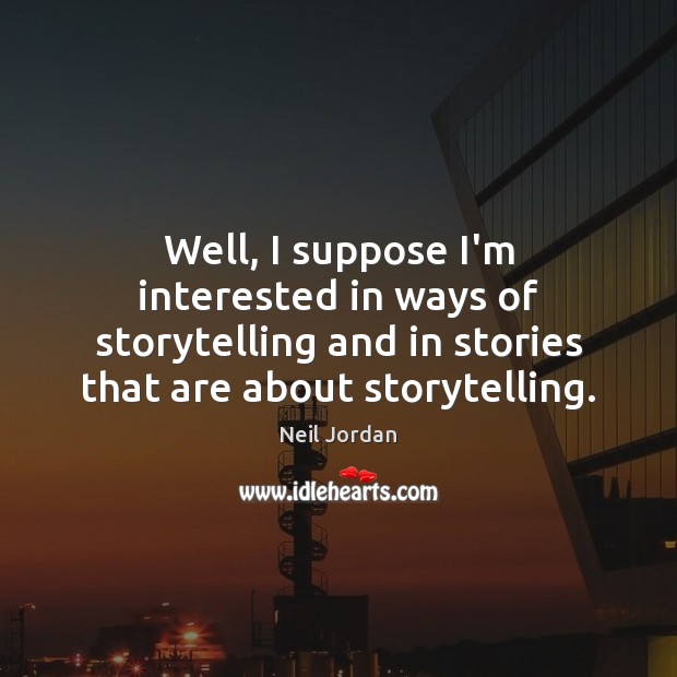 Well, I suppose I’m interested in ways of storytelling and in stories Image