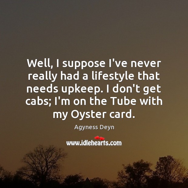 Well, I suppose I’ve never really had a lifestyle that needs upkeep. Agyness Deyn Picture Quote