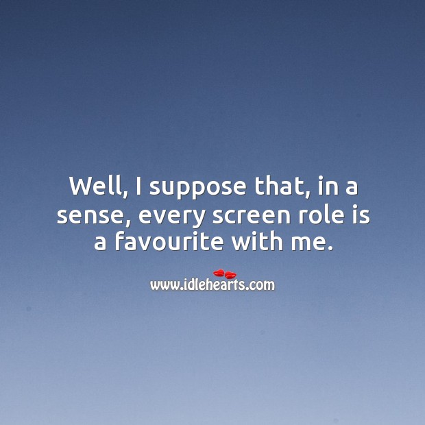 Well, I suppose that, in a sense, every screen role is a favourite with me. Image