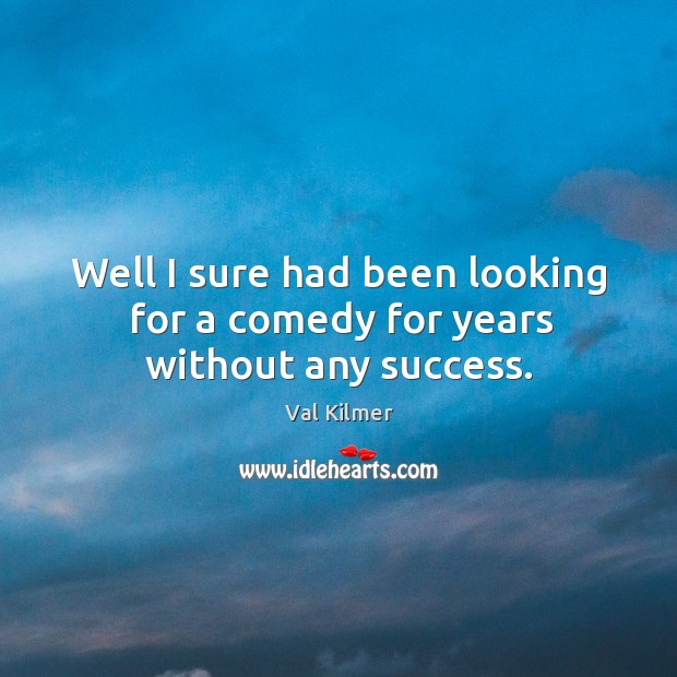 Well I sure had been looking for a comedy for years without any success. Val Kilmer Picture Quote
