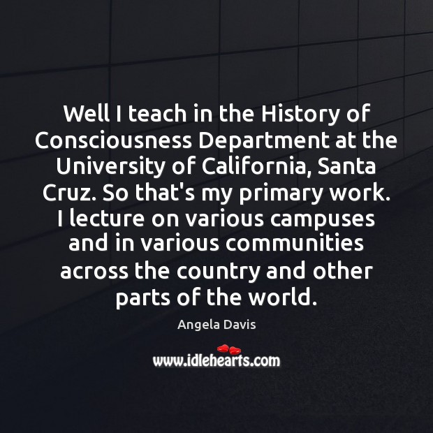 Well I teach in the History of Consciousness Department at the University Angela Davis Picture Quote