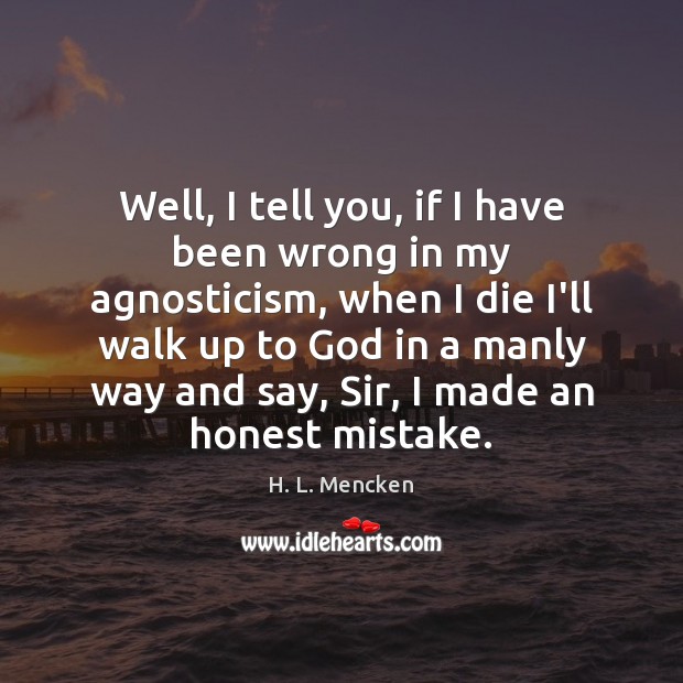 Well, I tell you, if I have been wrong in my agnosticism, H. L. Mencken Picture Quote