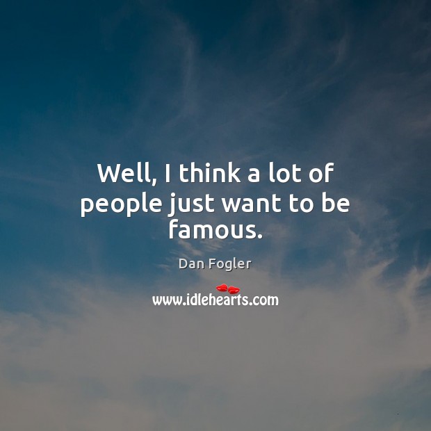 Well, I think a lot of people just want to be famous. Dan Fogler Picture Quote