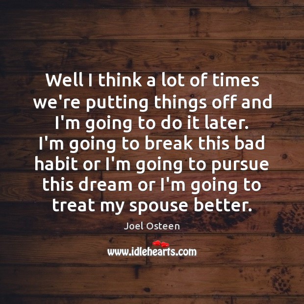 Well I think a lot of times we’re putting things off and Joel Osteen Picture Quote