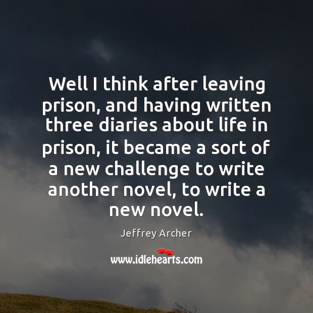 Well I think after leaving prison, and having written three diaries about Jeffrey Archer Picture Quote