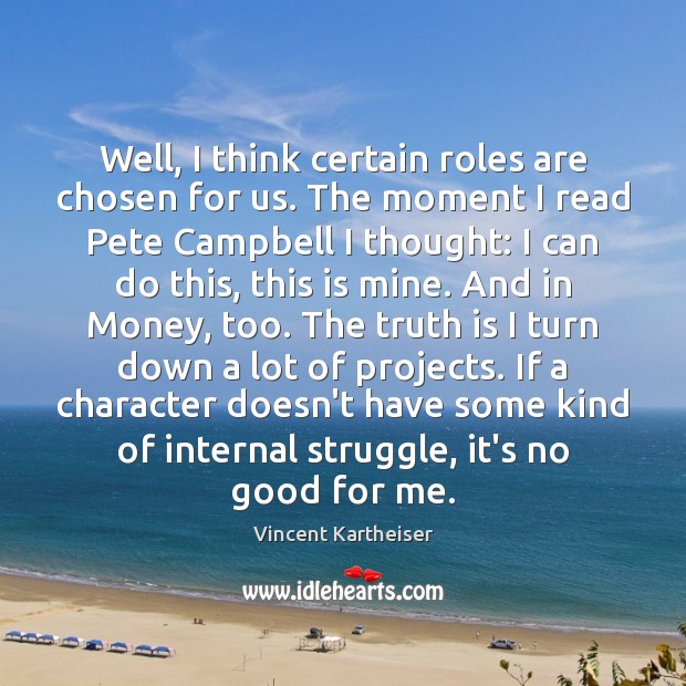 Well, I think certain roles are chosen for us. The moment I Vincent Kartheiser Picture Quote