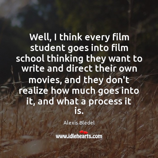 Well, I think every film student goes into film school thinking they Alexis Bledel Picture Quote