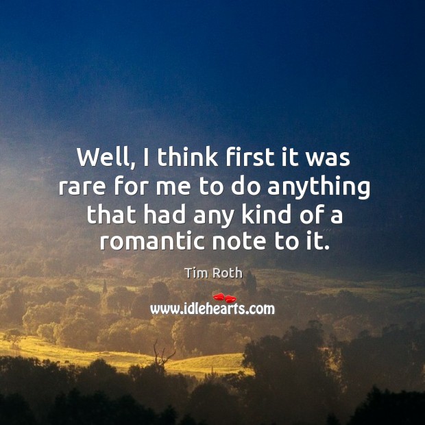 Well, I think first it was rare for me to do anything that had any kind of a romantic note to it. Image