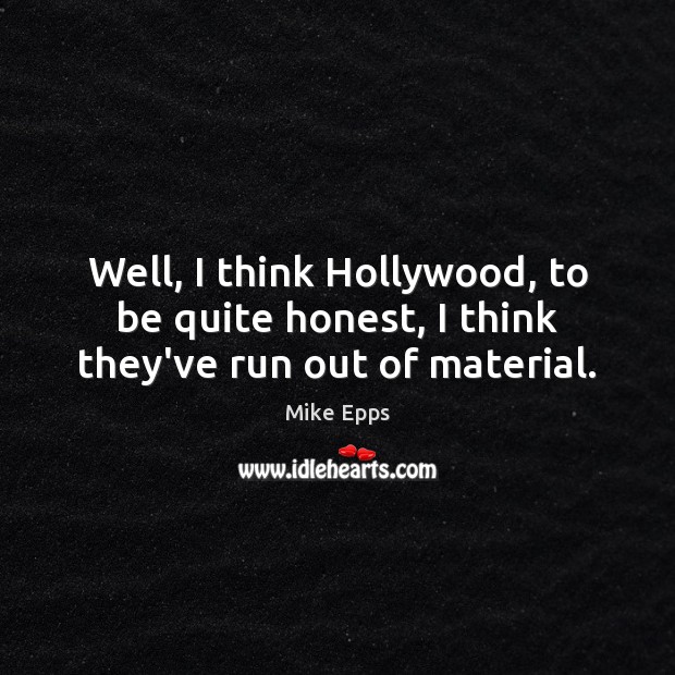 Well, I think Hollywood, to be quite honest, I think they’ve run out of material. Mike Epps Picture Quote