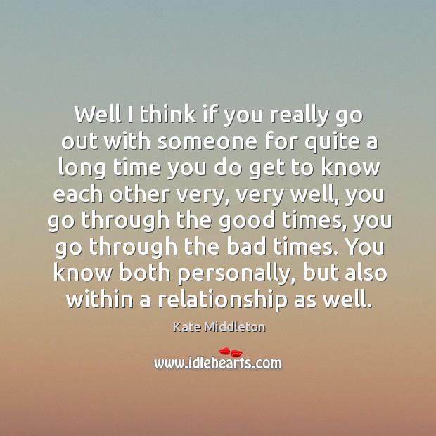 Well I think if you really go out with someone for quite a long time you do get to know Kate Middleton Picture Quote