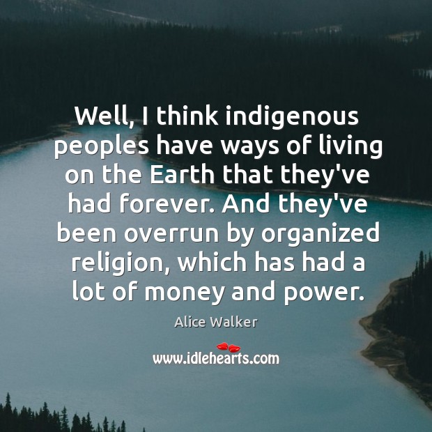 Well, I think indigenous peoples have ways of living on the Earth Alice Walker Picture Quote