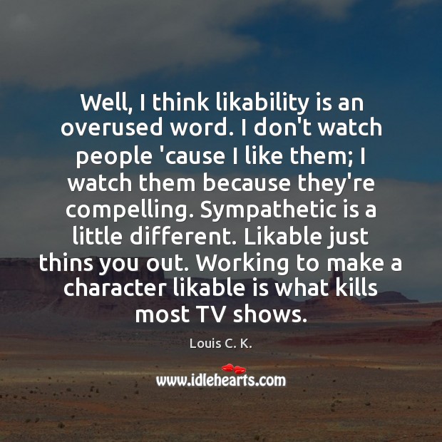 Well, I think likability is an overused word. I don’t watch people Image