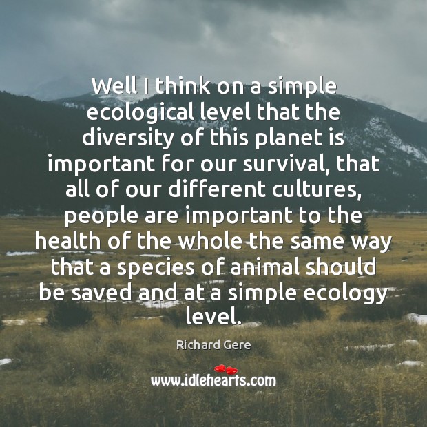 Well I think on a simple ecological level that the diversity of Richard Gere Picture Quote