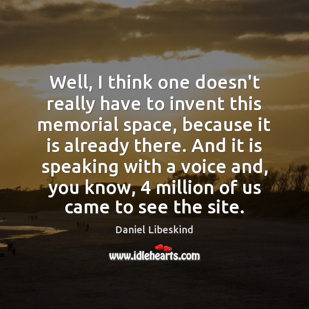 Well, I think one doesn’t really have to invent this memorial space, Daniel Libeskind Picture Quote