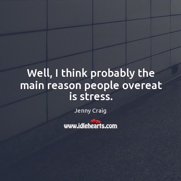 Well, I think probably the main reason people overeat is stress. Jenny Craig Picture Quote