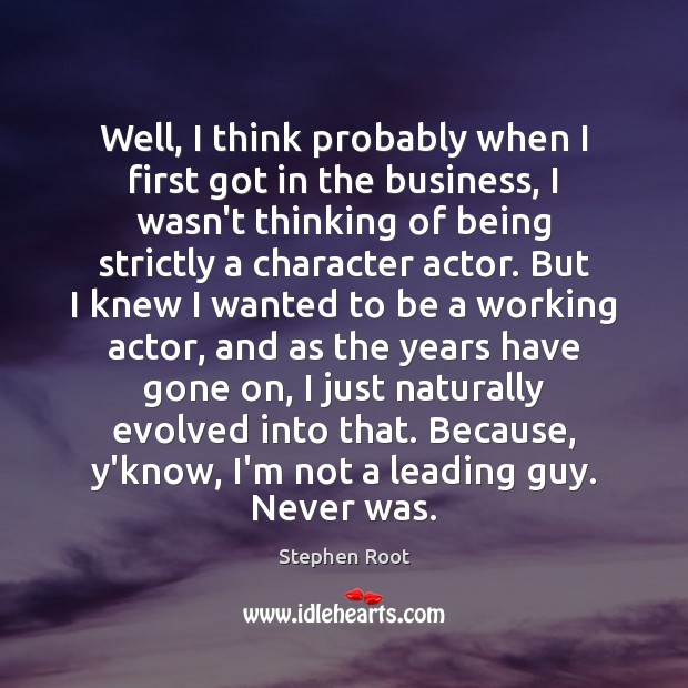 Well, I think probably when I first got in the business, I Stephen Root Picture Quote