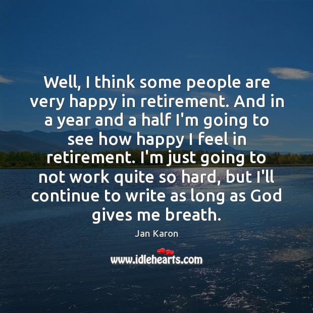 Well, I think some people are very happy in retirement. And in Image