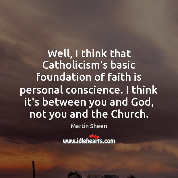 Well, I think that Catholicism’s basic foundation of faith is personal conscience. Martin Sheen Picture Quote