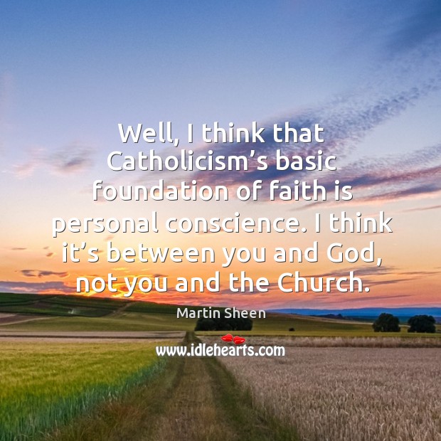 Well, I think that catholicism’s basic foundation of faith is personal conscience. Martin Sheen Picture Quote