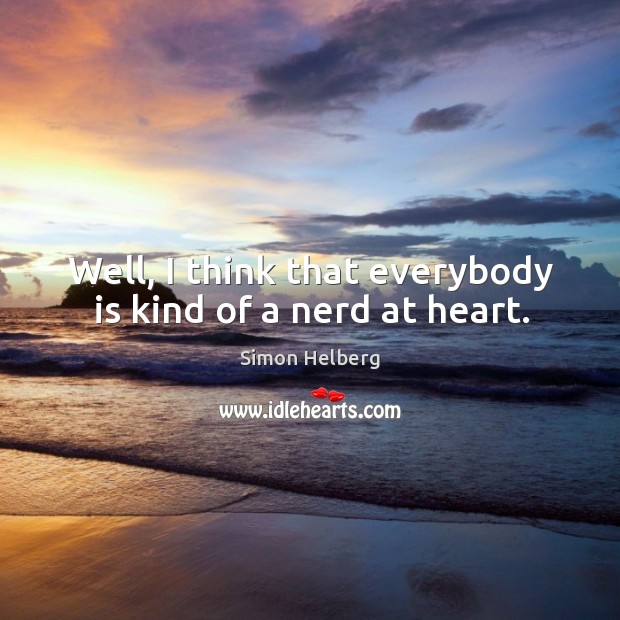 Well, I think that everybody is kind of a nerd at heart. Image