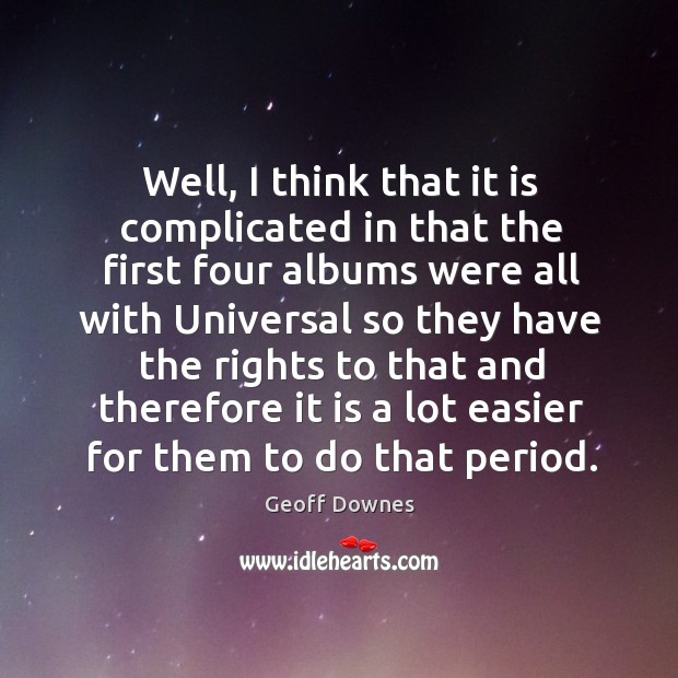 Well, I think that it is complicated in that the first four albums were all with universal Geoff Downes Picture Quote