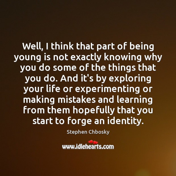 Well, I think that part of being young is not exactly knowing Stephen Chbosky Picture Quote