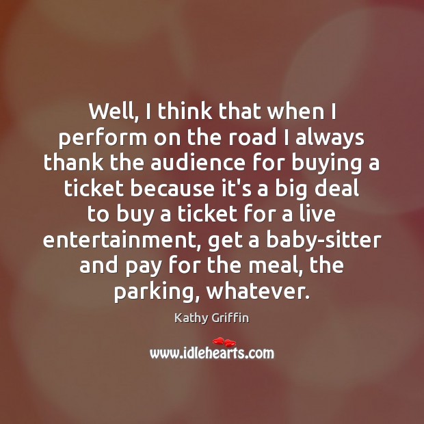 Well, I think that when I perform on the road I always Kathy Griffin Picture Quote