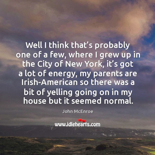 Well I think that’s probably one of a few, where I grew up in the city of new york John McEnroe Picture Quote