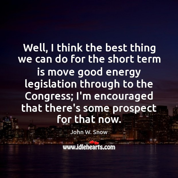 Well, I think the best thing we can do for the short John W. Snow Picture Quote