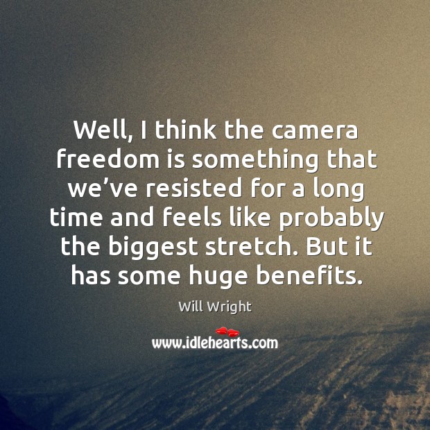 Well, I think the camera freedom is something that we’ve resisted for a long time and Will Wright Picture Quote