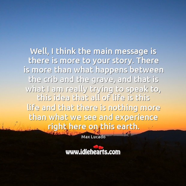 Well, I think the main message is there is more to your story. Max Lucado Picture Quote