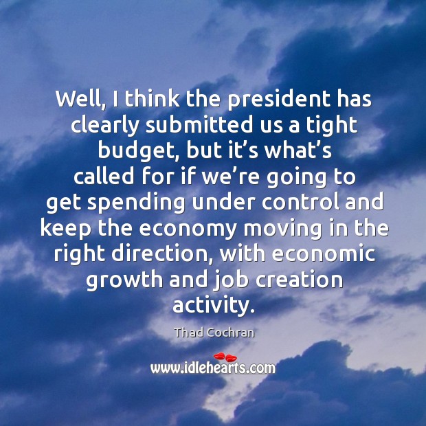 Well, I think the president has clearly submitted us a tight budget, but it’s what’s called Thad Cochran Picture Quote