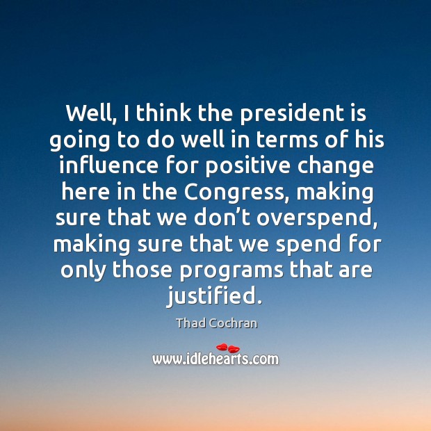 Well, I think the president is going to do well in terms of his influence for positive Thad Cochran Picture Quote