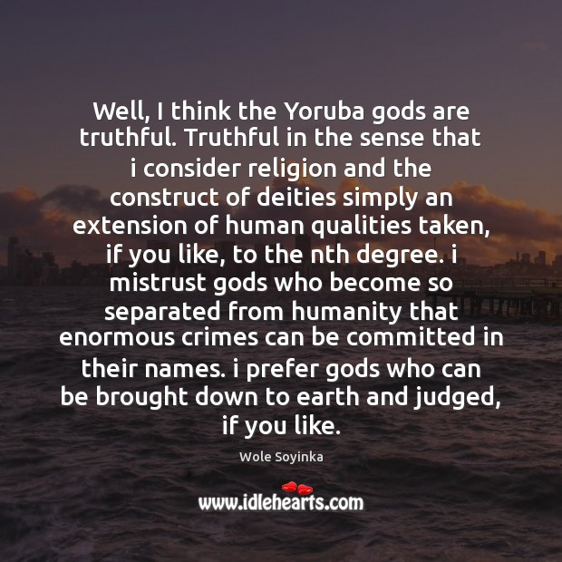 Well, I think the Yoruba Gods are truthful. Truthful in the sense Wole Soyinka Picture Quote