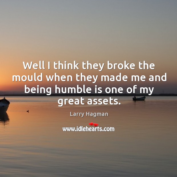 Well I think they broke the mould when they made me and being humble is one of my great assets. Image