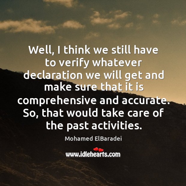 Well, I think we still have to verify whatever declaration we will get and make sure that it is Mohamed ElBaradei Picture Quote