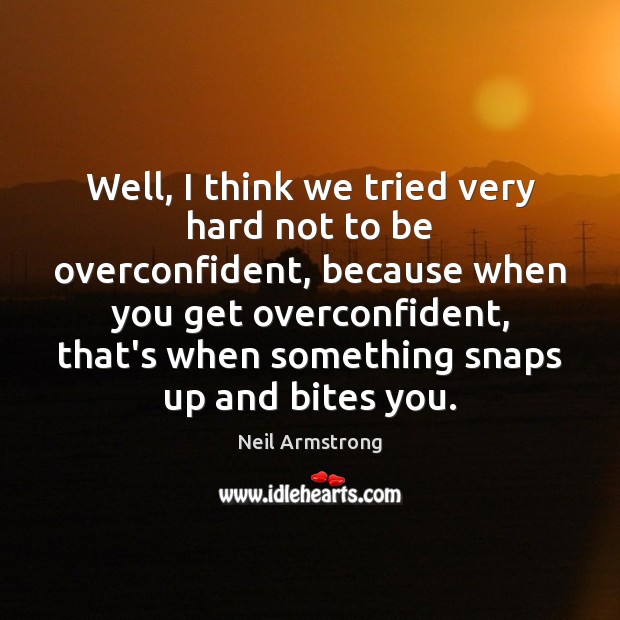 Well, I think we tried very hard not to be overconfident, because Neil Armstrong Picture Quote