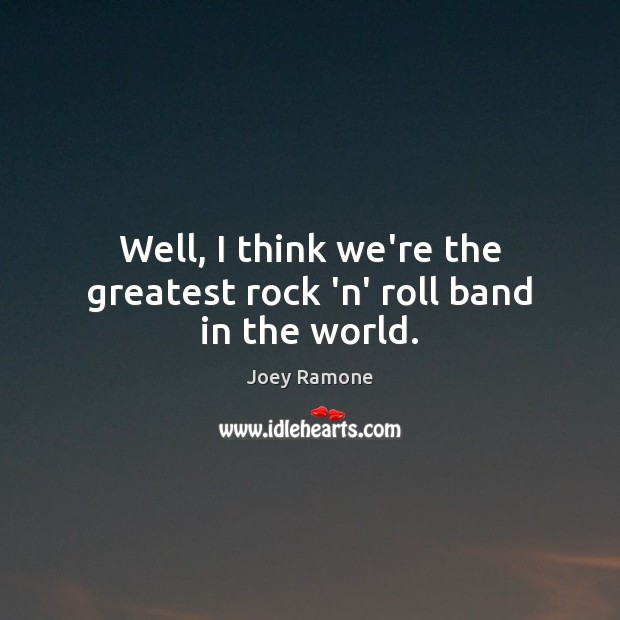 Well, I think we’re the greatest rock ‘n’ roll band in the world. Joey Ramone Picture Quote