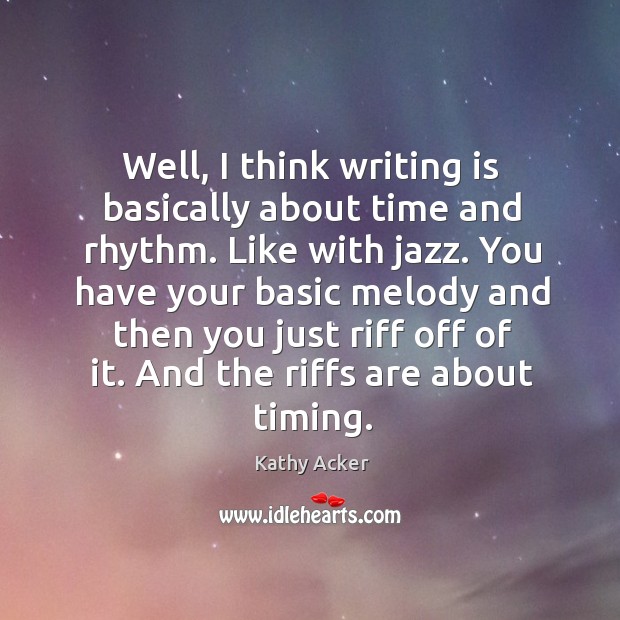 Well, I think writing is basically about time and rhythm. Like with jazz. Kathy Acker Picture Quote