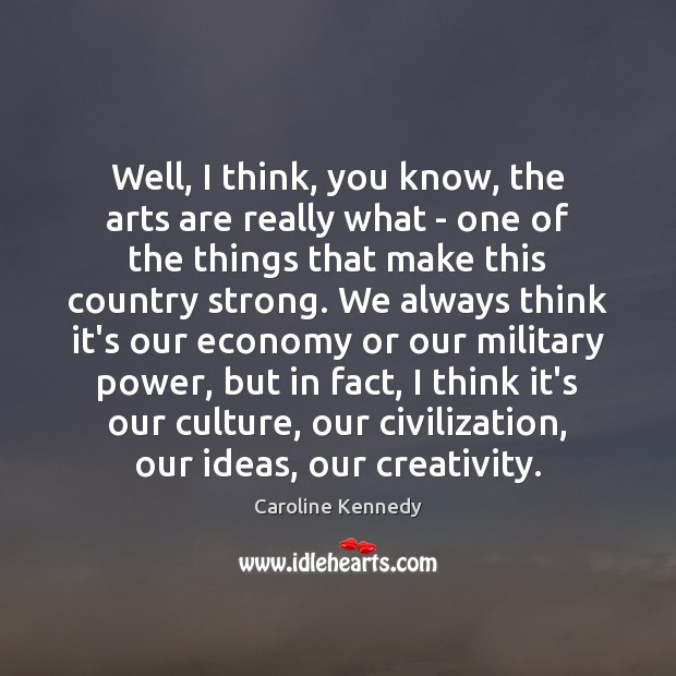 Well, I think, you know, the arts are really what – one Caroline Kennedy Picture Quote