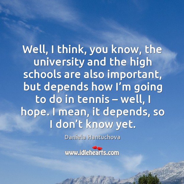Well, I think, you know, the university and the high schools are also important Daniela Hantuchova Picture Quote