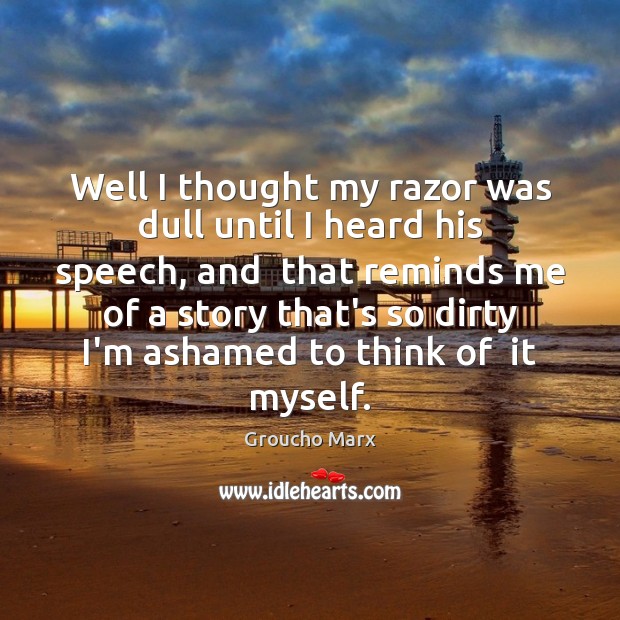 Well I thought my razor was dull until I heard his speech, Groucho Marx Picture Quote